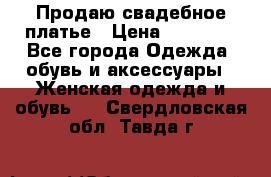 Продаю свадебное платье › Цена ­ 12 000 - Все города Одежда, обувь и аксессуары » Женская одежда и обувь   . Свердловская обл.,Тавда г.